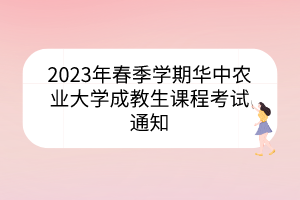 2023年春季学期华中农业大学成教生课程考试通知