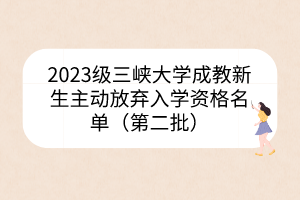 2023级三峡大学成教新生主动放弃入学资格名单（第二批）