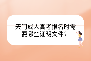 天门成人高考报名时需要哪些证明文件？