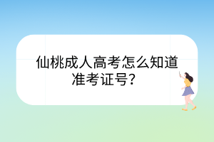 仙桃成人高考怎么知道准考证号？