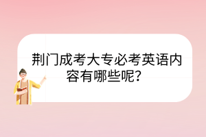 荆门成考大专必考英语内容有哪些呢？