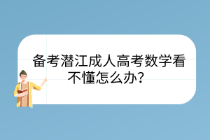 备考潜江成人高考数学看不懂怎么办？