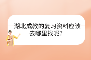 湖北成教的复习资料应该去哪里找呢？