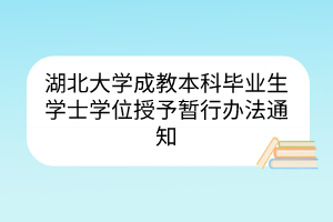 湖北大学成教本科毕业生学士学位授予暂行办法通知