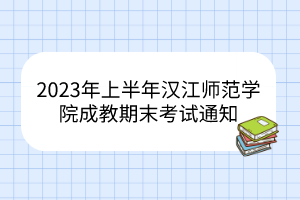 2023年上半年汉江师范学院成教期末考试通知