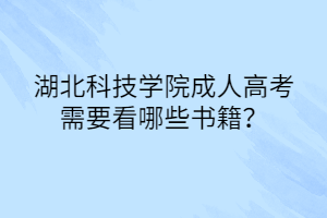 湖北科技学院成人高考需要看哪些书籍？