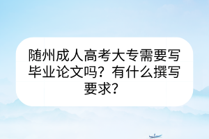 随州成人高考大专需要写毕业论文吗？有什么撰写要求？