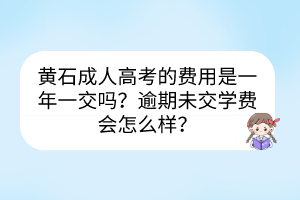 黄石成人高考的费用是一年一交吗？逾期未交学费会怎么样？