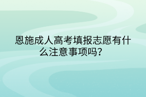 恩施成人高考填报志愿有什么注意事项吗？