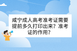 咸宁成人高考准考证需要提前多久打印出来？准考证的作用？