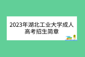 2023年湖北工业大学成人高考招生简章