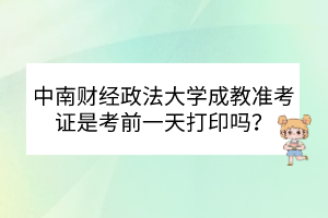 中南财经政法大学成教准考证是考前一天打印吗？