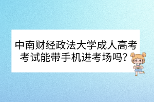 中南财经政法大学成人高考考试能带手机进考场吗？