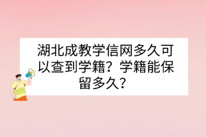 湖北成教学信网多久可以查到学籍？学籍能保留多久？