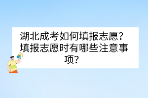 湖北成考如何填报志愿？填报志愿时有哪些注意事项？