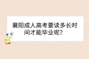 襄阳成人高考要读多长时间才能毕业呢？