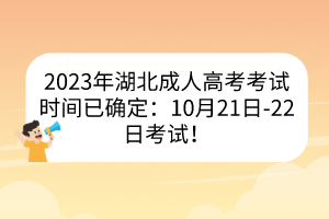 2023年湖北成人高考考试时间已确定：10月21日-22日考试！