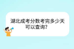 湖北成考分数考完多少天可以查询？