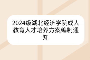 2024级湖北经济学院成人教育人才培养方案编制通知