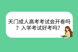 天门成人高考考试会开卷吗？入学考试好考吗？