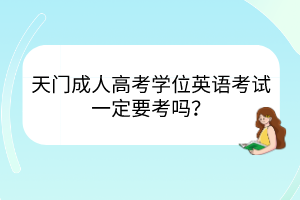 天门成人高考学位英语考试一定要考吗？