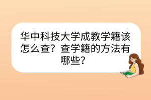 华中科技大学成教学籍该怎么查？查学籍的方法有哪些？