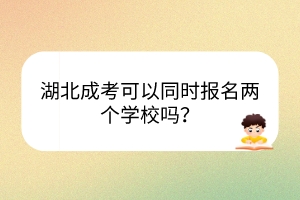 湖北成考可以同时报名两个学校吗？