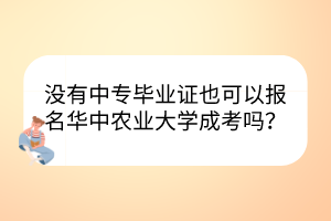 没有中专毕业证也可以报名华中农业大学成考吗？