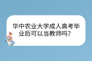 华中农业大学成人高考毕业后可以当教师吗？