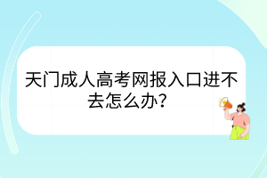 天门成人高考网报入口进不去怎么办？