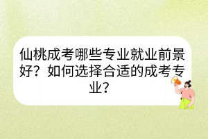 仙桃成考哪些专业就业前景好？如何选择合适的成考专业？