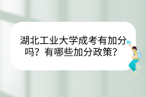 湖北工业大学成考有加分吗？有哪些加分政策？