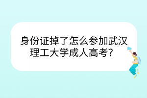 身份证掉了怎么参加武汉理工大学成人高考？