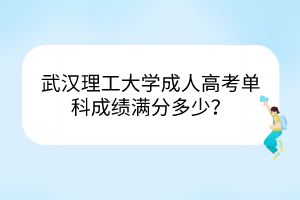 武汉理工大学成人高考单科成绩满分多少？