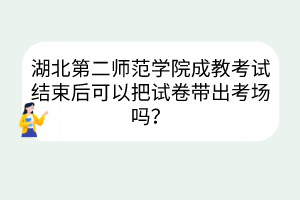 湖北第二师范学院成教考试结束后可以把试卷带出考场吗？