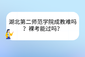 湖北第二师范学院成教难吗？裸考能过吗？