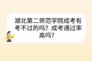 湖北第二师范学院成考有考不过的吗？成考通过率高吗？