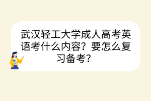 武汉轻工大学成人高考英语考什么内容？要怎么复习备考？