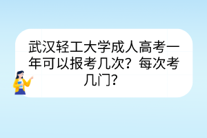 武汉轻工大学成人高考一年可以报考几次？每次考几门？