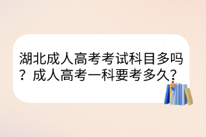 湖北成人高考考试科目多吗？成人高考一科要考多久？