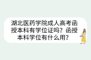 湖北医药学院成人高考函授本科有学位证吗？函授本科学位有什么用？