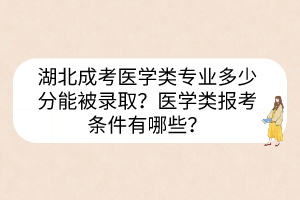 湖北成考医学类专业多少分能被录取？医学类报考条件有哪些？