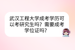 武汉工程大学成考学历可以考研究生吗？需要成考学位证吗