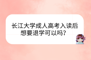 长江大学成人高考入读后想要退学可以吗？