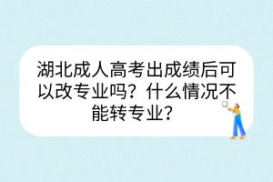湖北成人高考出成绩后可以改专业吗？什么情况不能转专业？