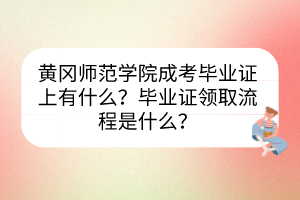 黄冈师范学院成考毕业证上有什么？毕业证领取流程是什么？