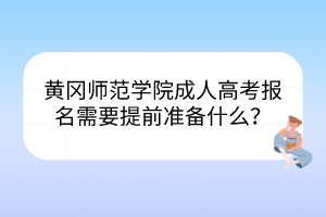 黄冈师范学院成人高考报名需要提前准备什么？