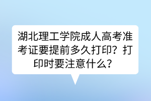 湖北理工学院成人高考准考证要提前多久打印？打印时要注意什么？