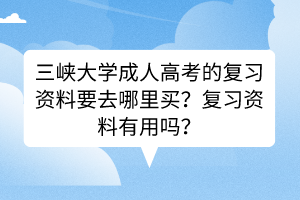 三峡大学成人高考的复习资料要去哪里买？复习资料有用吗？