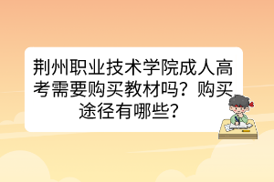 荆州职业技术学院成人高考需要购买教材吗？购买途径有哪些？